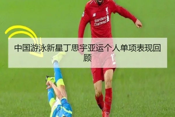 中国游泳新星丁思宇亚运个人单项表现回顾